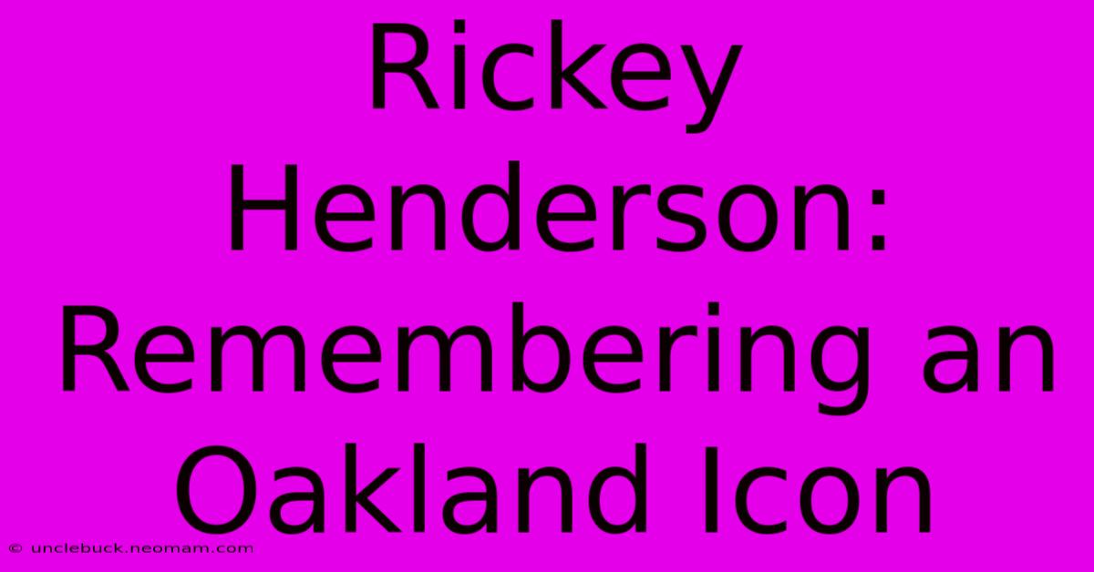 Rickey Henderson: Remembering An Oakland Icon