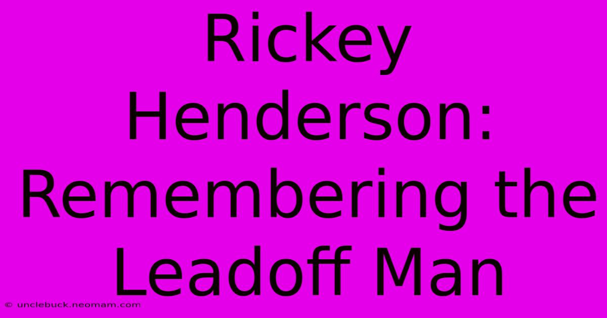 Rickey Henderson: Remembering The Leadoff Man