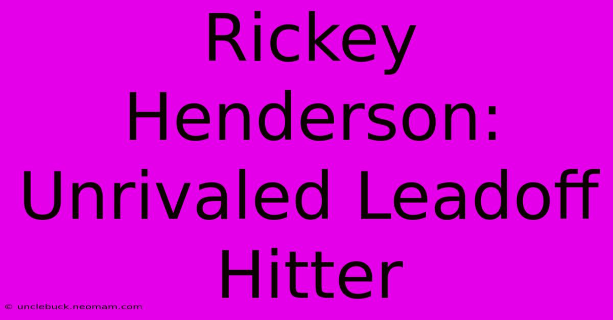 Rickey Henderson: Unrivaled Leadoff Hitter