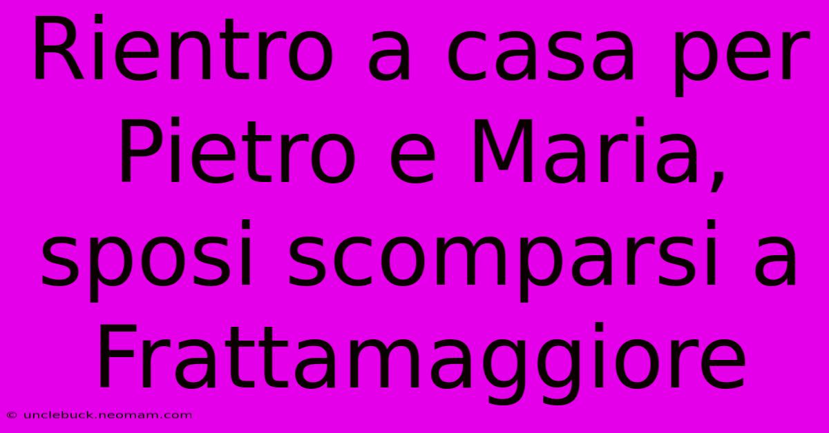 Rientro A Casa Per Pietro E Maria, Sposi Scomparsi A Frattamaggiore