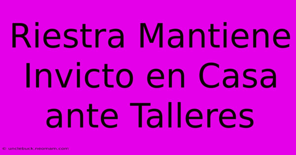 Riestra Mantiene Invicto En Casa Ante Talleres