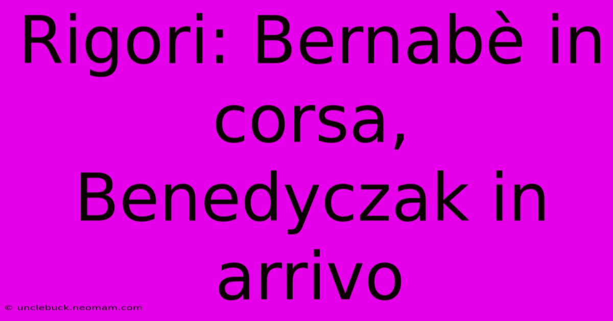 Rigori: Bernabè In Corsa, Benedyczak In Arrivo