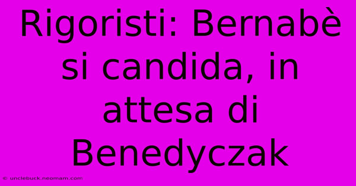 Rigoristi: Bernabè Si Candida, In Attesa Di Benedyczak