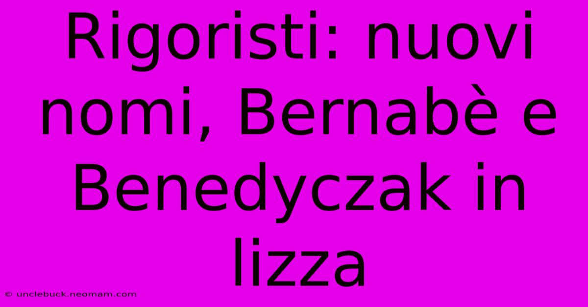 Rigoristi: Nuovi Nomi, Bernabè E Benedyczak In Lizza 