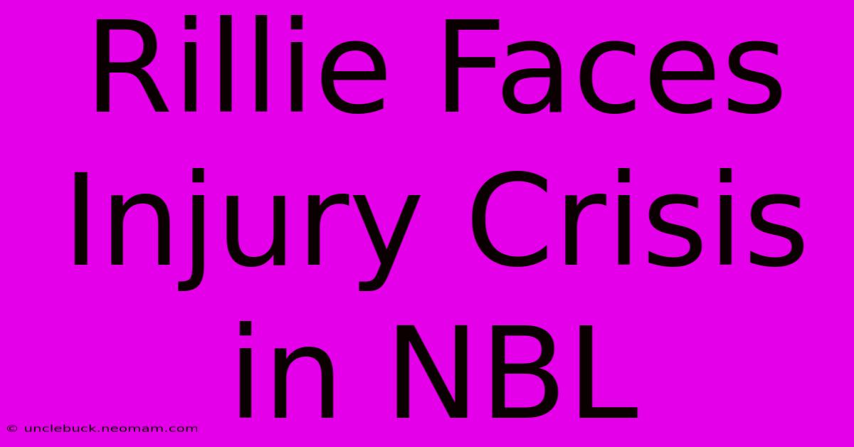 Rillie Faces Injury Crisis In NBL