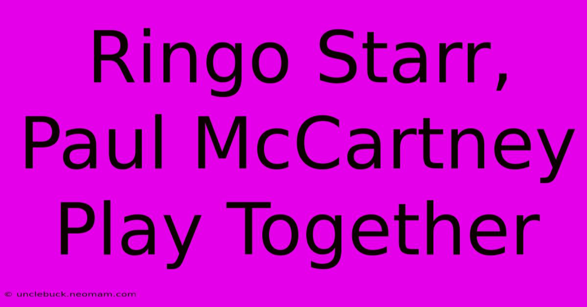 Ringo Starr, Paul McCartney Play Together