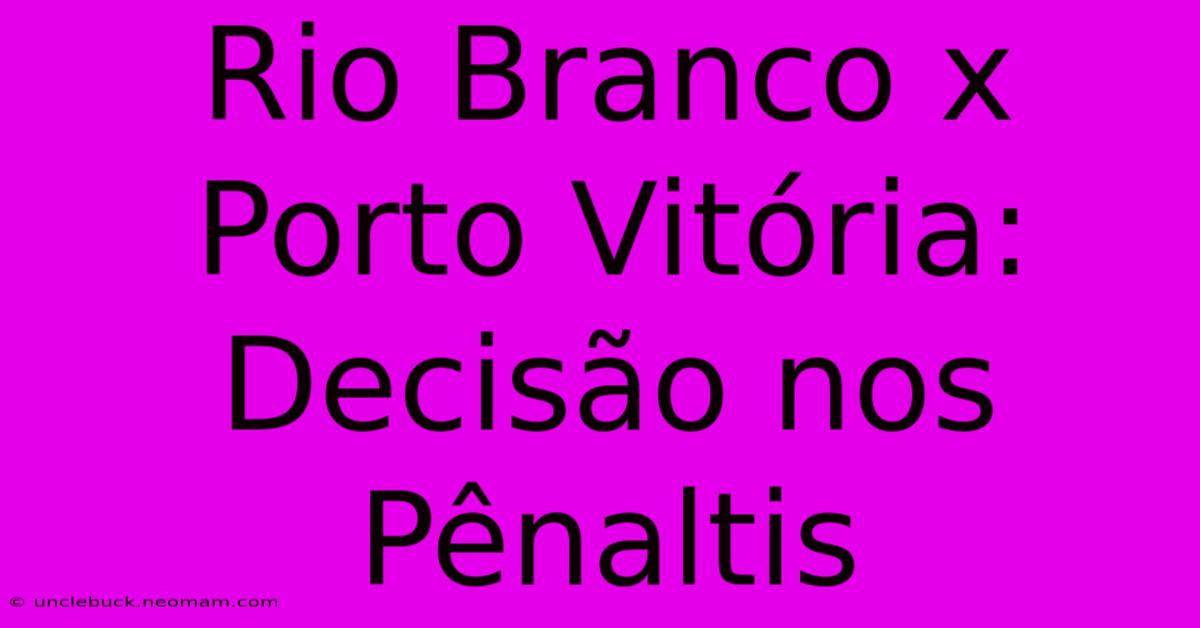 Rio Branco X Porto Vitória: Decisão Nos Pênaltis