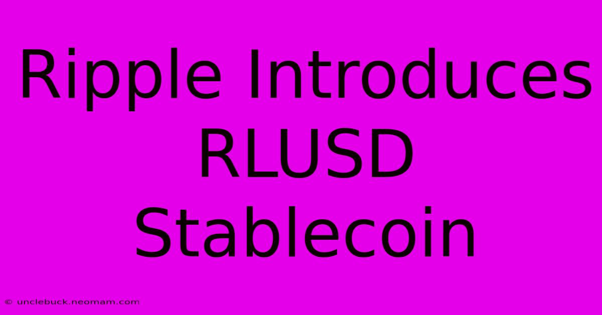 Ripple Introduces RLUSD Stablecoin