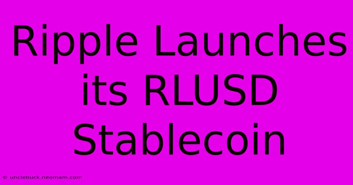 Ripple Launches Its RLUSD Stablecoin