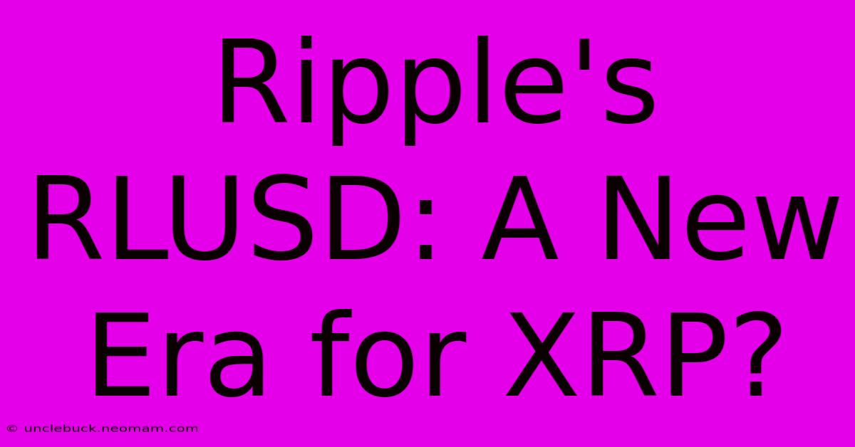 Ripple's RLUSD: A New Era For XRP?