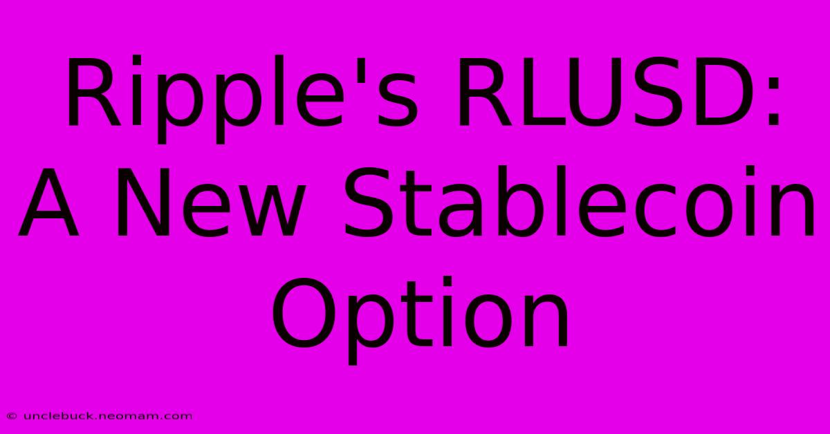 Ripple's RLUSD: A New Stablecoin Option