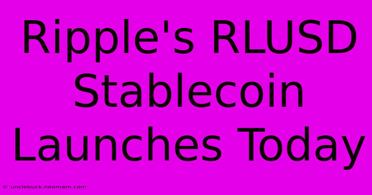 Ripple's RLUSD Stablecoin Launches Today