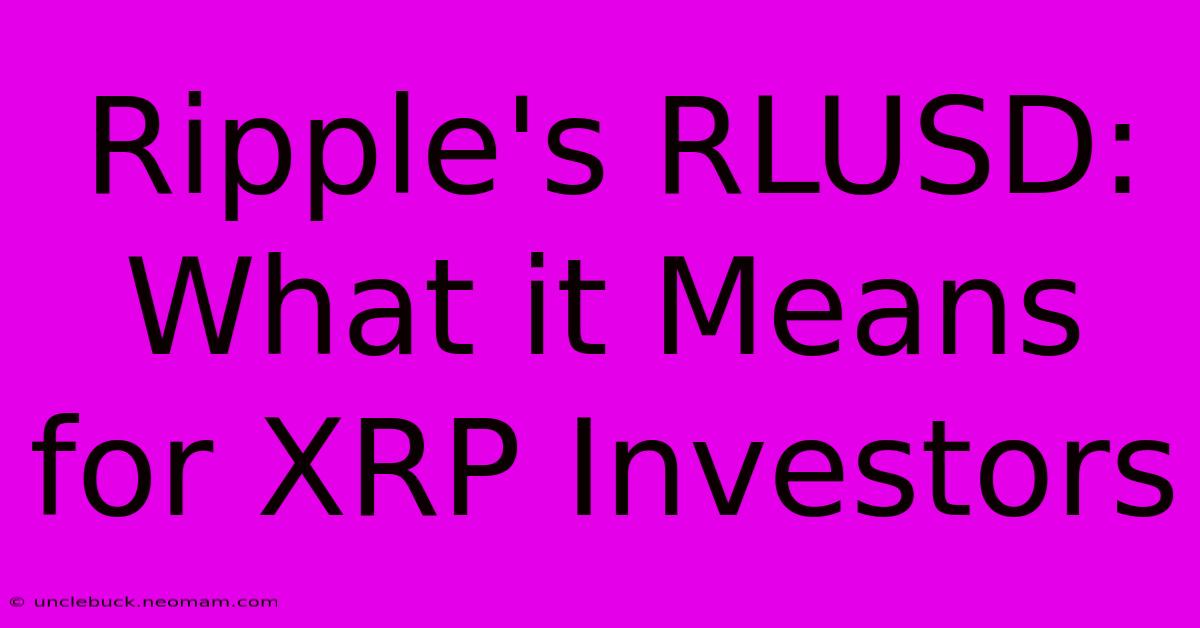 Ripple's RLUSD: What It Means For XRP Investors