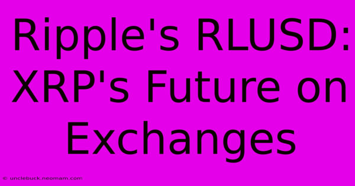 Ripple's RLUSD: XRP's Future On Exchanges