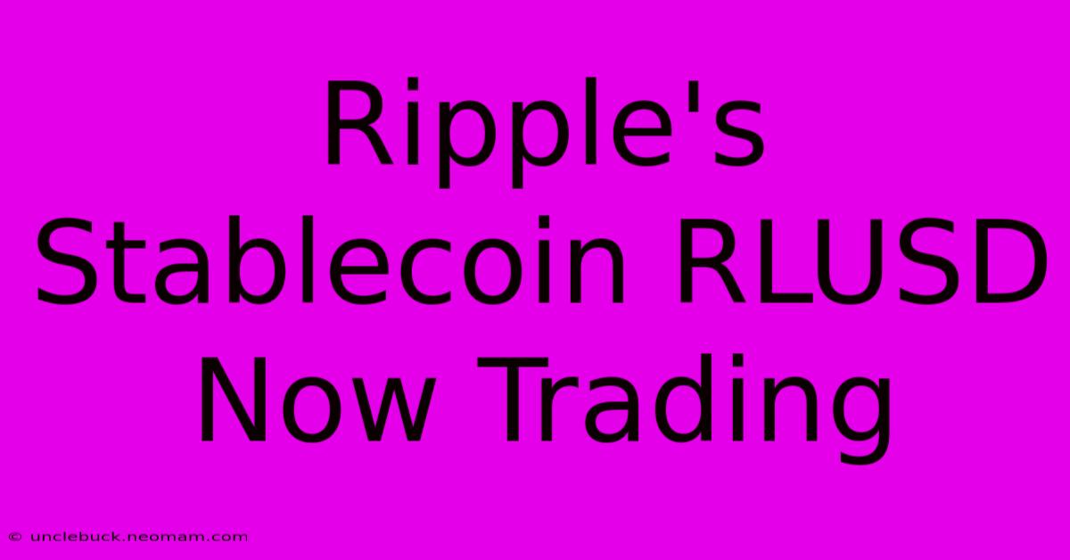 Ripple's Stablecoin RLUSD Now Trading