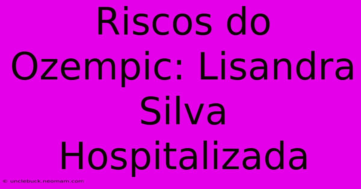 Riscos Do Ozempic: Lisandra Silva Hospitalizada