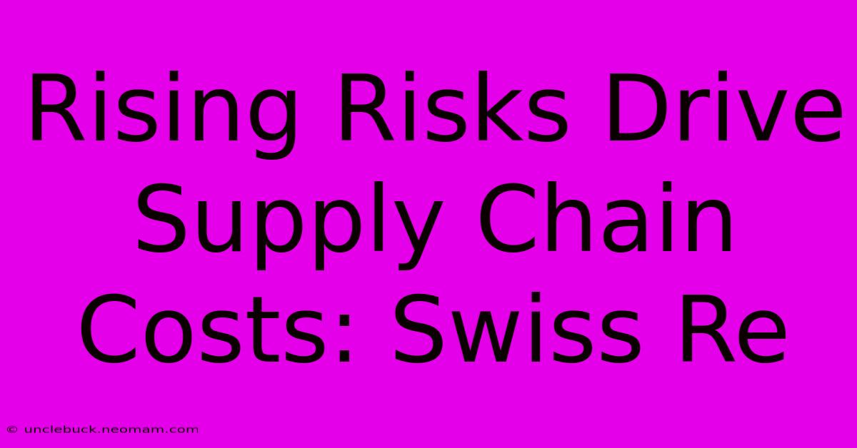 Rising Risks Drive Supply Chain Costs: Swiss Re