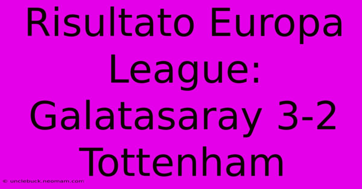 Risultato Europa League: Galatasaray 3-2 Tottenham