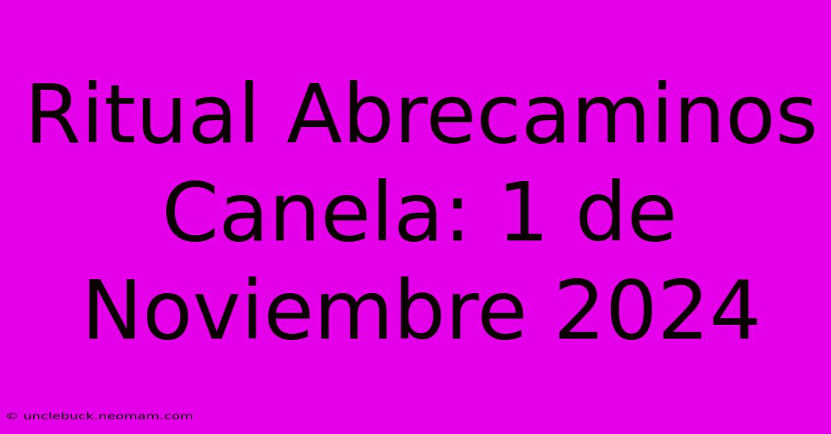 Ritual Abrecaminos Canela: 1 De Noviembre 2024