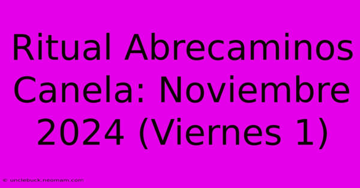 Ritual Abrecaminos Canela: Noviembre 2024 (Viernes 1)