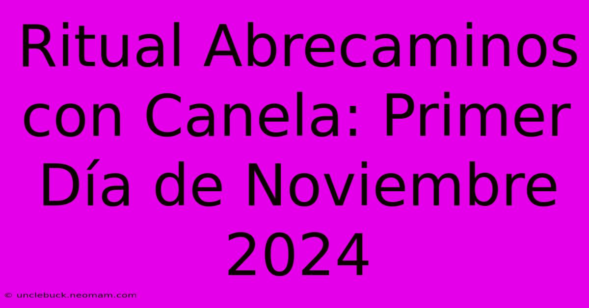 Ritual Abrecaminos Con Canela: Primer Día De Noviembre 2024