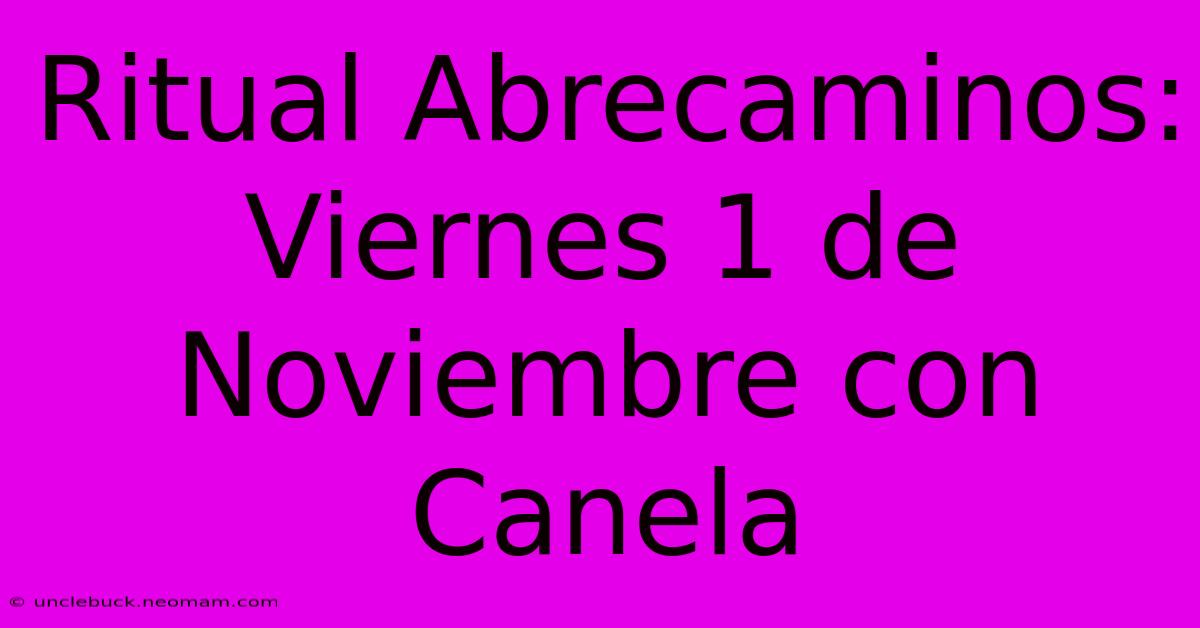 Ritual Abrecaminos: Viernes 1 De Noviembre Con Canela