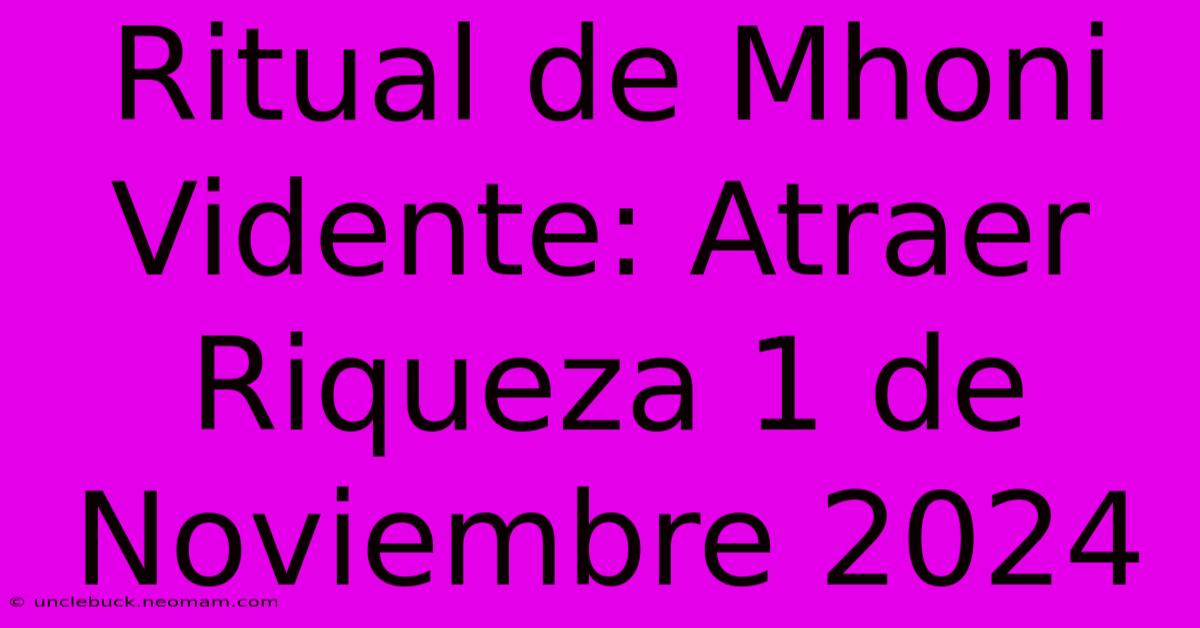 Ritual De Mhoni Vidente: Atraer Riqueza 1 De Noviembre 2024