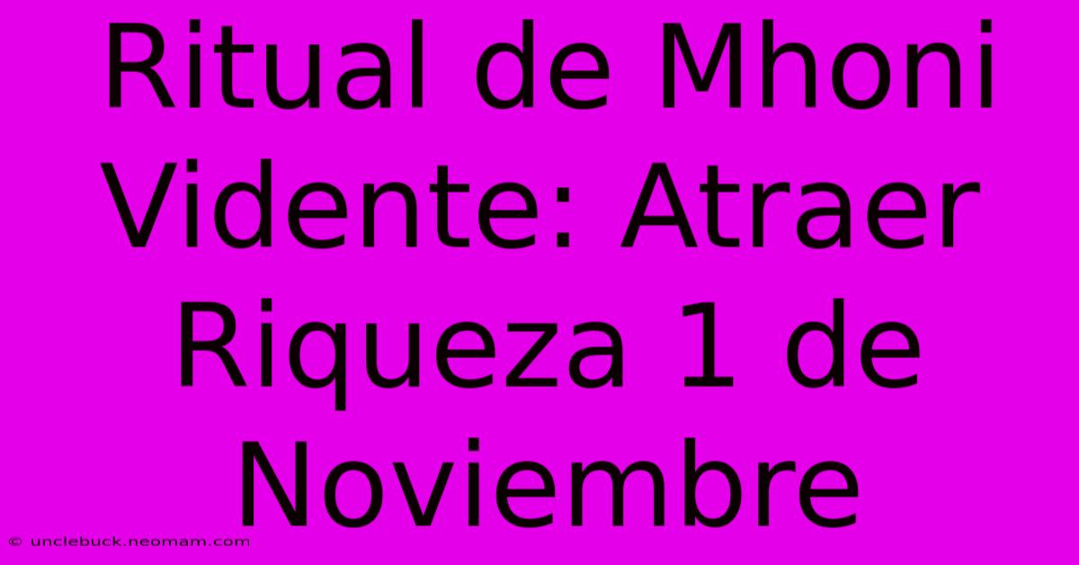 Ritual De Mhoni Vidente: Atraer Riqueza 1 De Noviembre