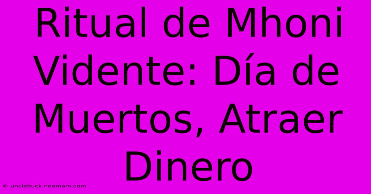 Ritual De Mhoni Vidente: Día De Muertos, Atraer Dinero