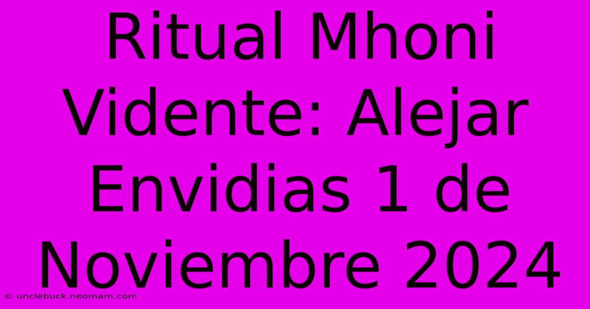 Ritual Mhoni Vidente: Alejar Envidias 1 De Noviembre 2024