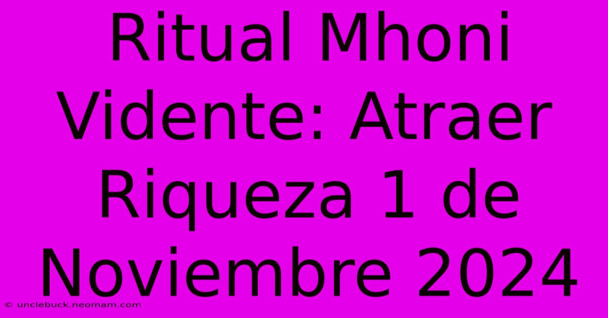 Ritual Mhoni Vidente: Atraer Riqueza 1 De Noviembre 2024