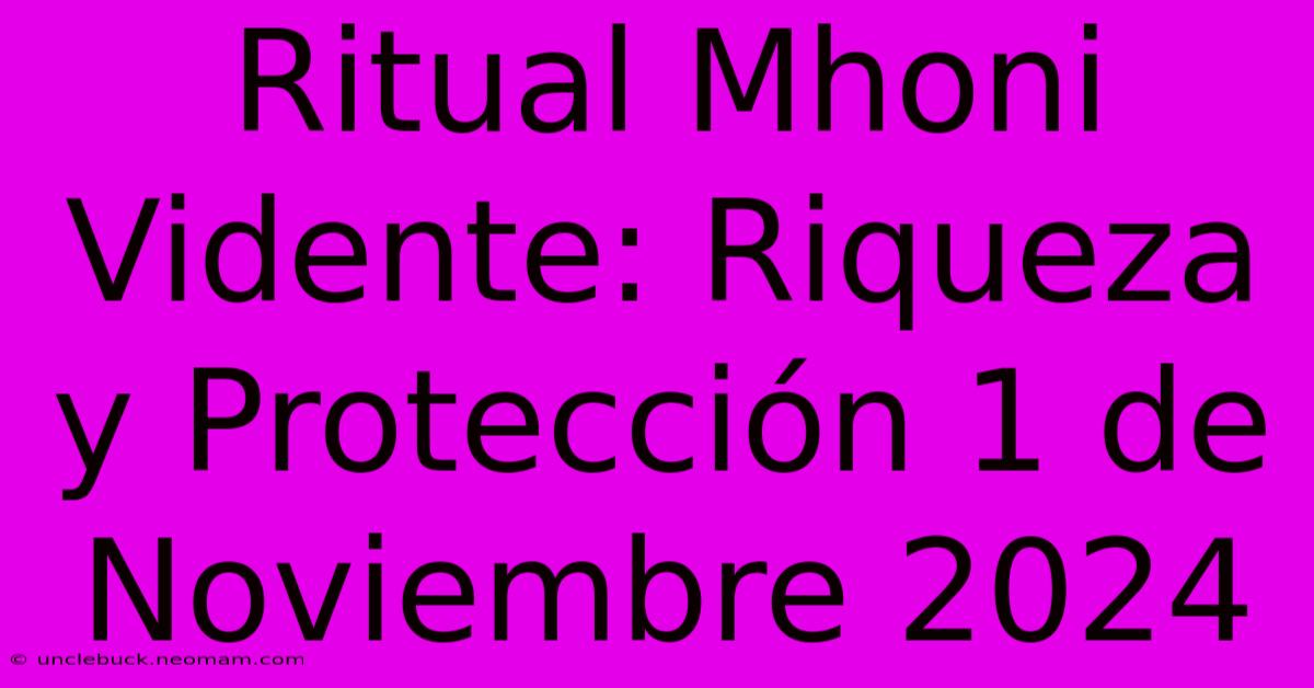 Ritual Mhoni Vidente: Riqueza Y Protección 1 De Noviembre 2024