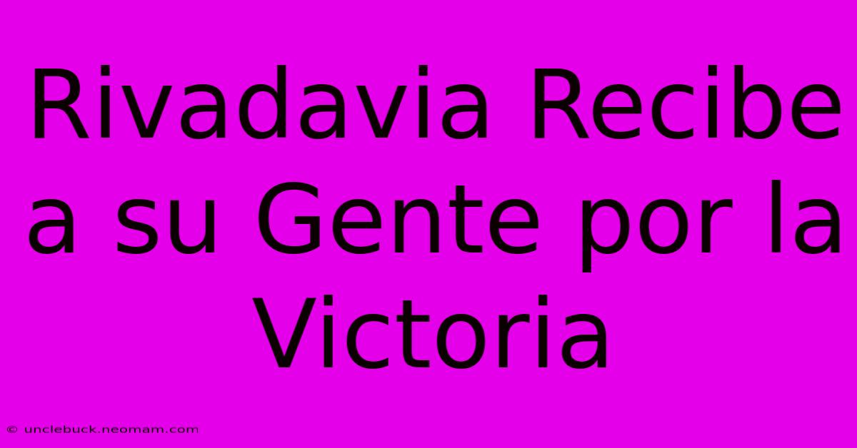 Rivadavia Recibe A Su Gente Por La Victoria