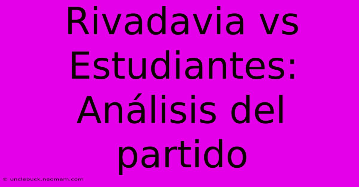 Rivadavia Vs Estudiantes:  Análisis Del Partido 