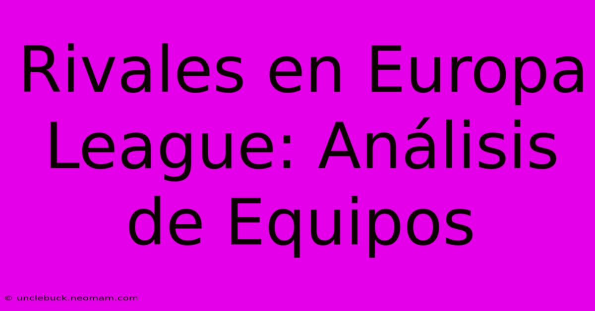 Rivales En Europa League: Análisis De Equipos