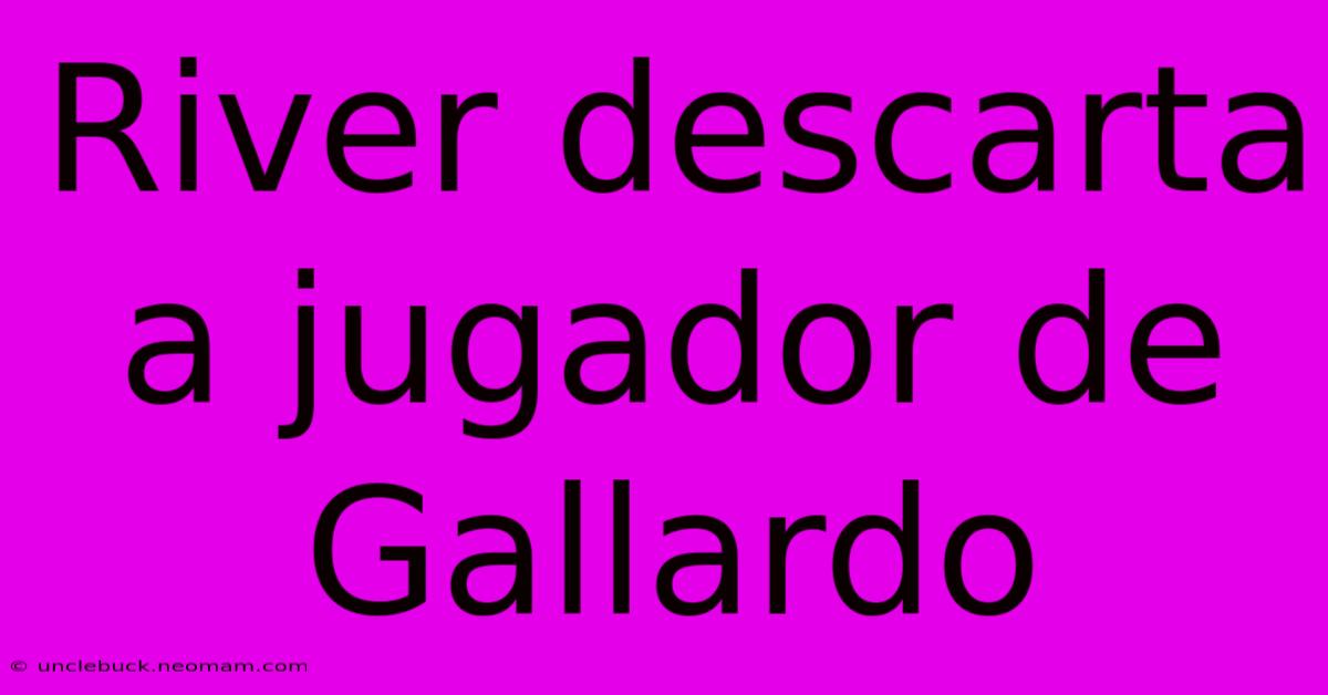 River Descarta A Jugador De Gallardo