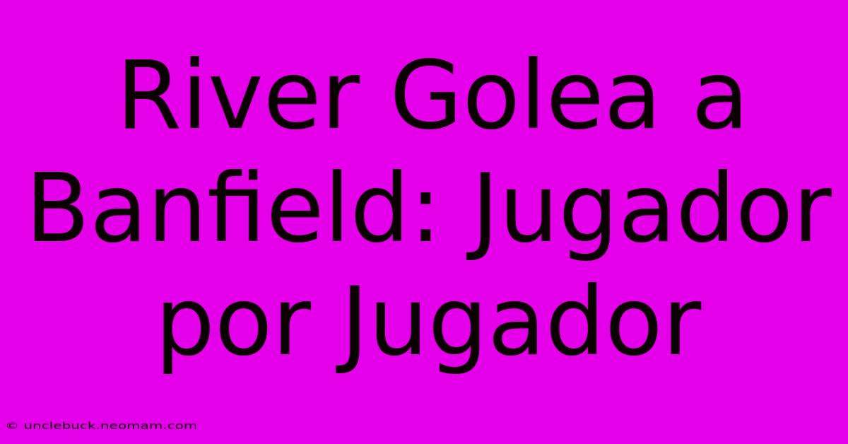 River Golea A Banfield: Jugador Por Jugador