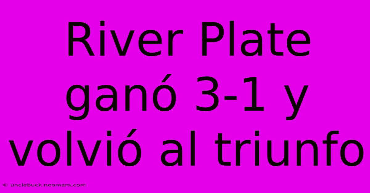 River Plate Ganó 3-1 Y Volvió Al Triunfo