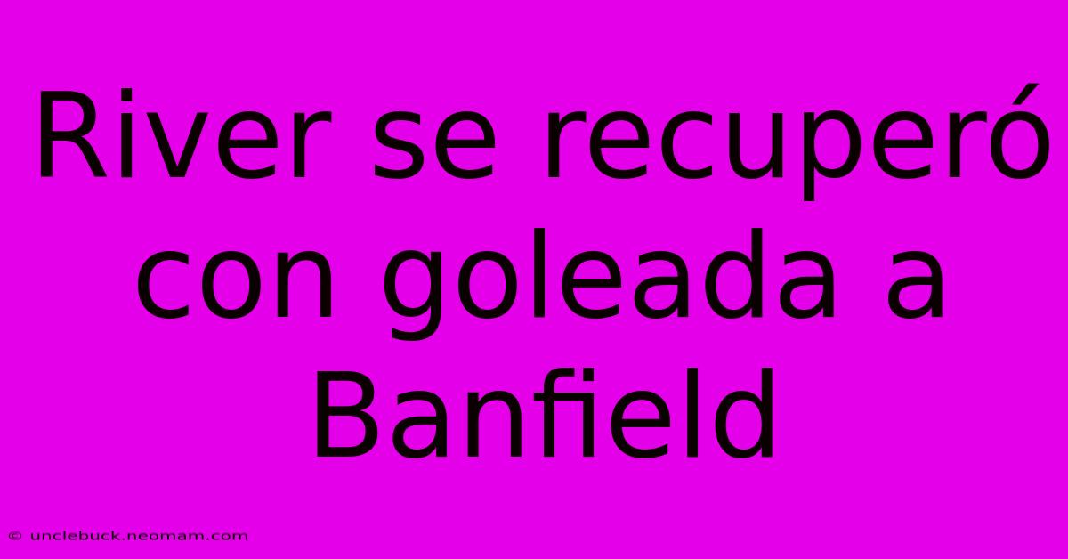 River Se Recuperó Con Goleada A Banfield