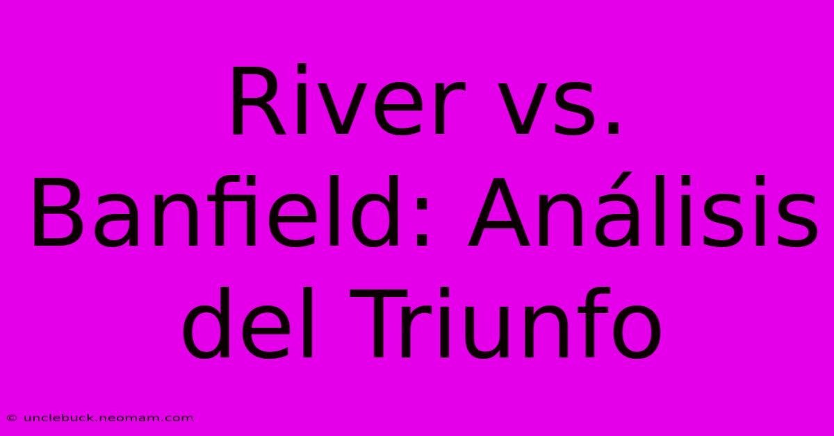 River Vs. Banfield: Análisis Del Triunfo