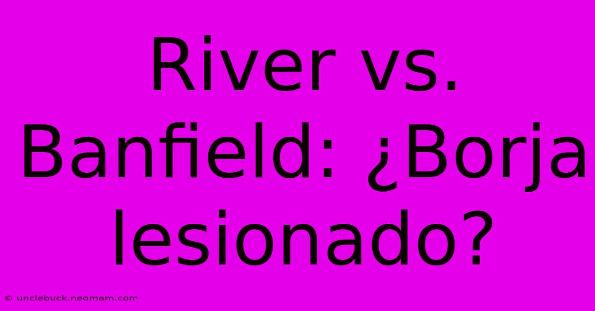 River Vs. Banfield: ¿Borja Lesionado? 