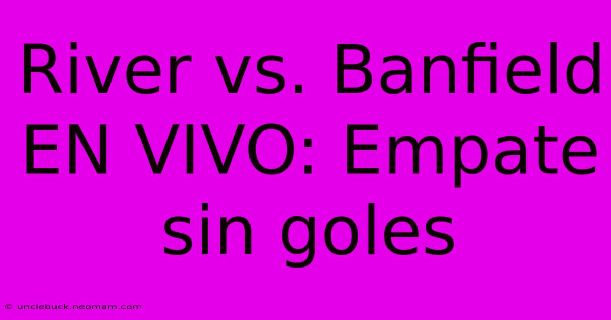 River Vs. Banfield EN VIVO: Empate Sin Goles