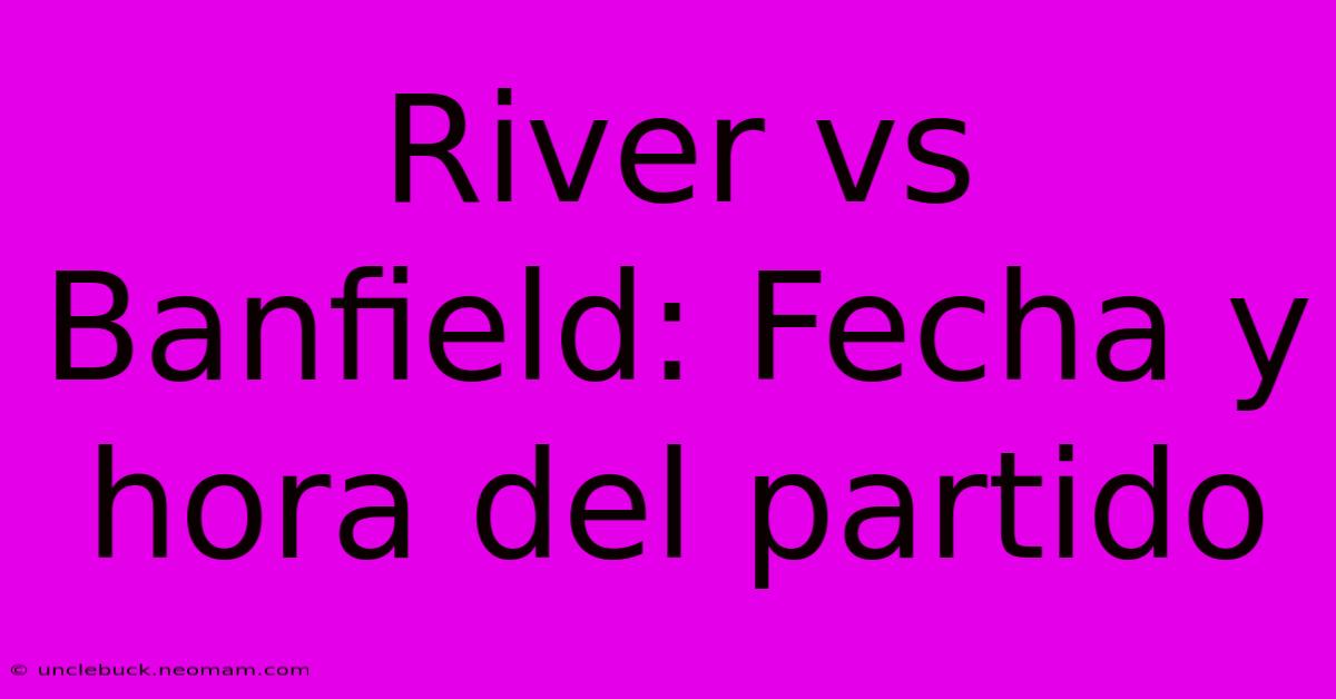 River Vs Banfield: Fecha Y Hora Del Partido