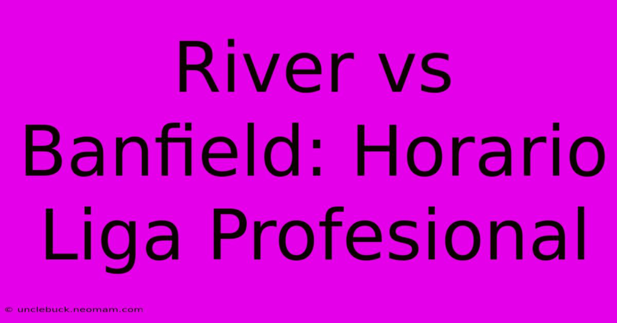 River Vs Banfield: Horario Liga Profesional