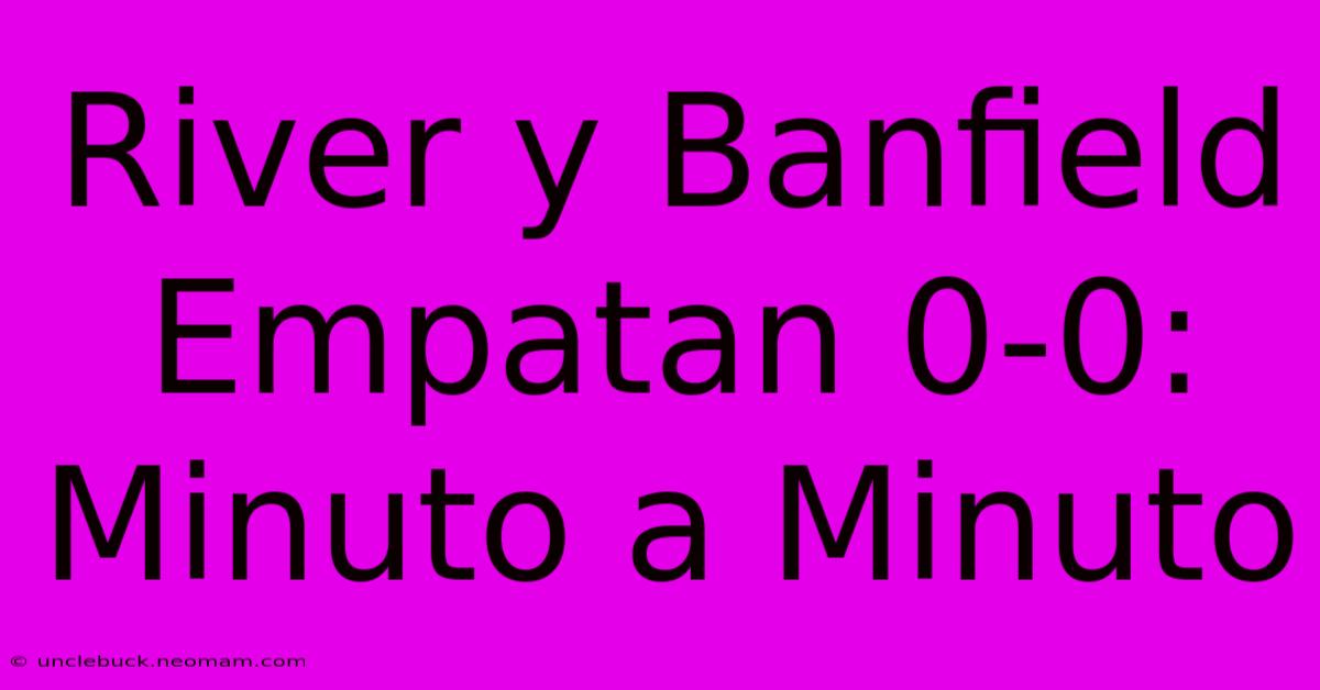 River Y Banfield Empatan 0-0: Minuto A Minuto