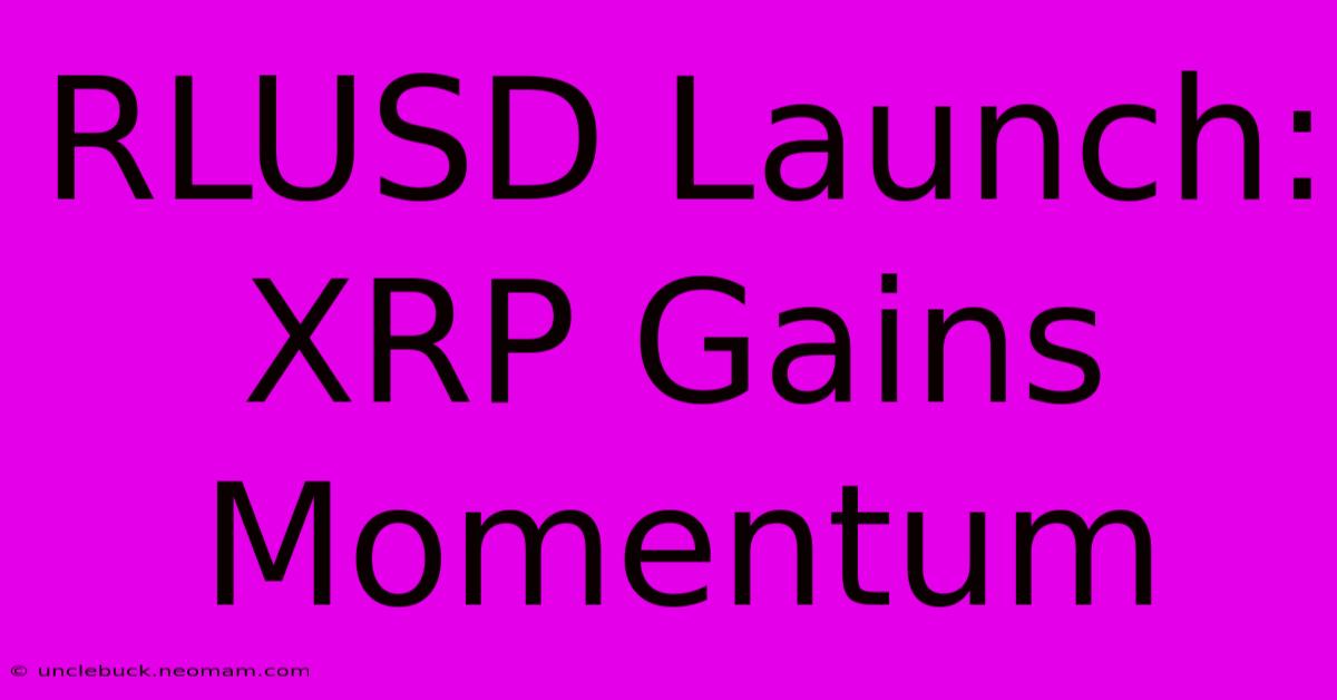 RLUSD Launch: XRP Gains Momentum