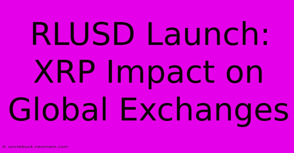 RLUSD Launch: XRP Impact On Global Exchanges