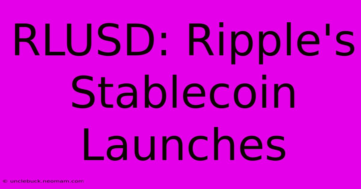 RLUSD: Ripple's Stablecoin Launches