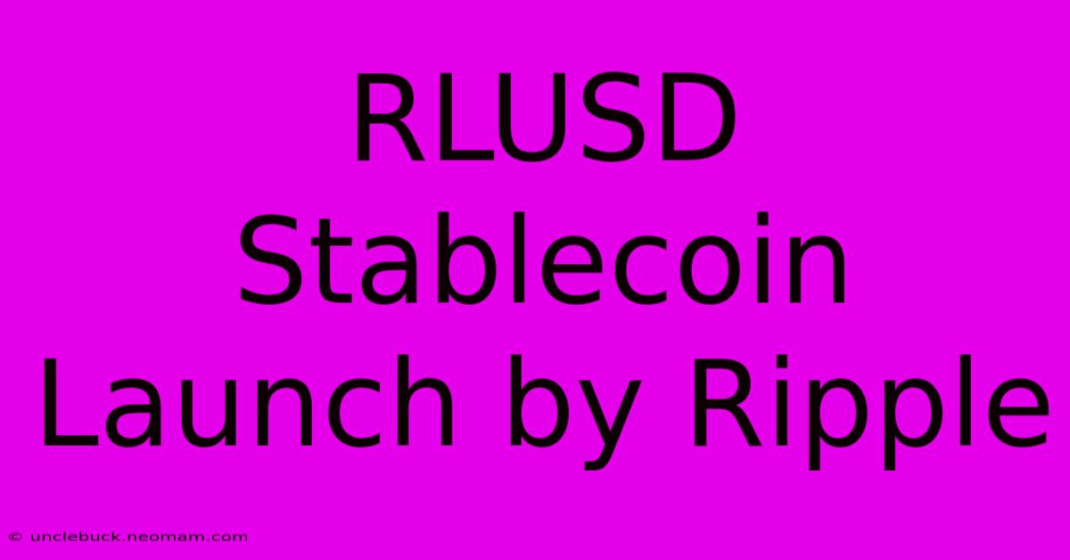 RLUSD Stablecoin Launch By Ripple