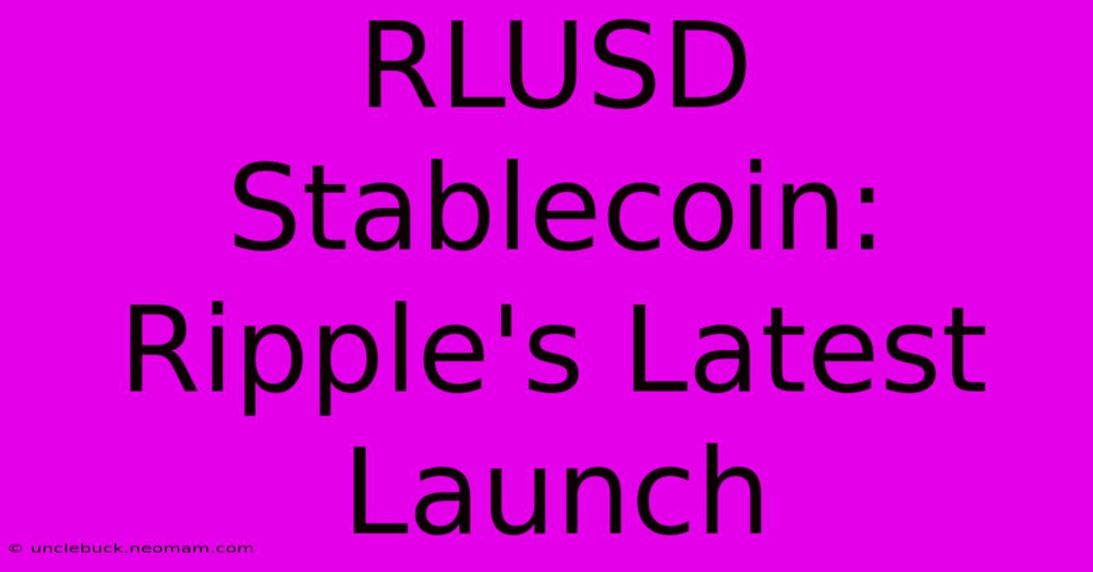 RLUSD Stablecoin: Ripple's Latest Launch